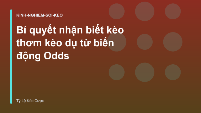 Bí quyết nhận biết kèo thơm kèo dụ từ biến động Odds