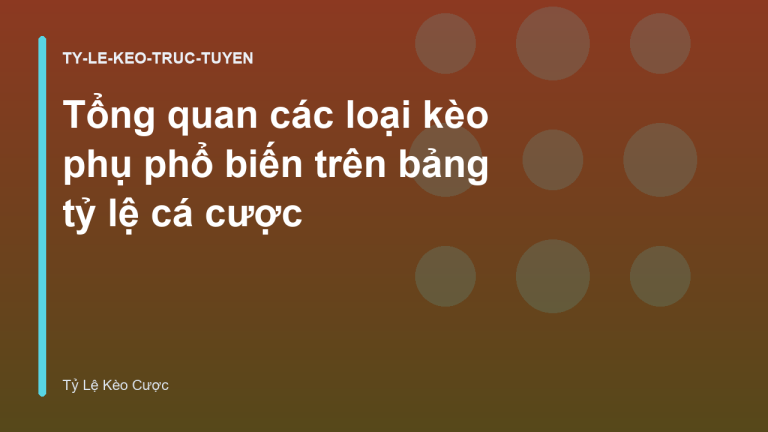 Tổng quan các loại kèo phụ phổ biến trên bảng tỷ lệ cá cược