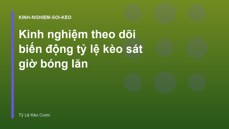 Kinh nghiệm theo dõi biến động tỷ lệ kèo sát giờ bóng lăn