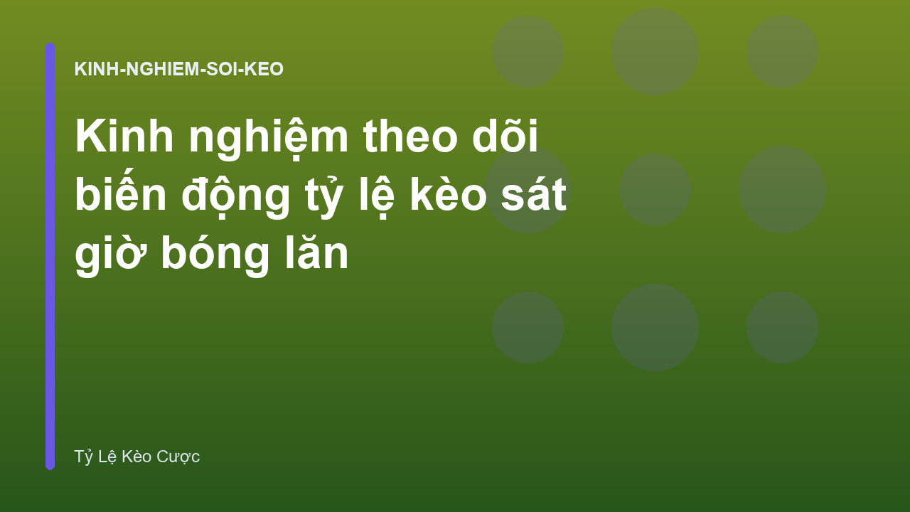 Kinh nghiệm theo dõi biến động tỷ lệ kèo sát giờ bóng lăn