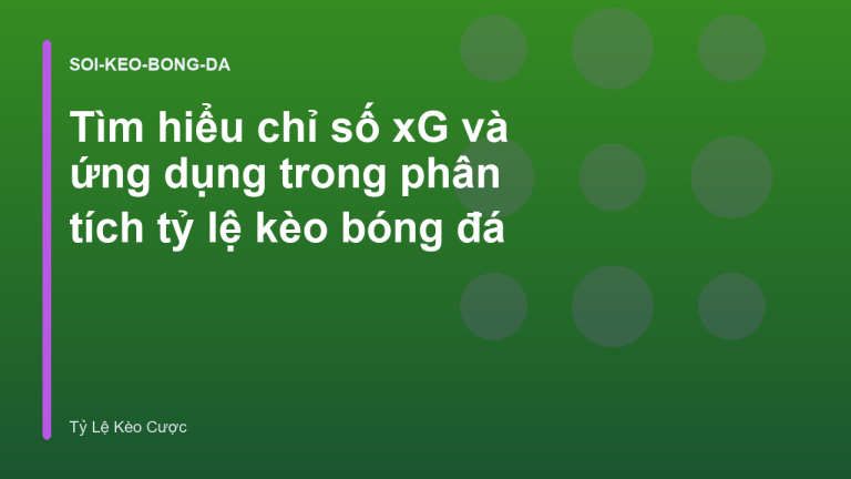 Tìm hiểu chỉ số xG và ứng dụng trong phân tích tỷ lệ kèo bóng đá